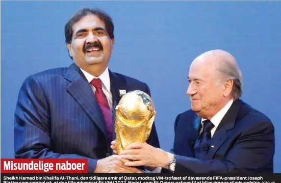  ?? FOTO: AP ?? Sheikh Hamad bin Khalifa Al-Thani, den tidligere emir af Qatar, modtog VM-trofaeet af davaerende FIFA-praesident Joseph Blatter som symbol på, at den lille ørkenstat fik VM i 2022. Noget, som fik Qatars naboer til at blive grønne af misundelse.