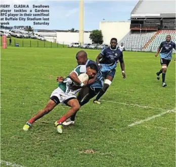  ?? Picture:SUPPLIED ?? FIERY CLASH:A Swallows player tackles a Gardens RFC player in their semifinal at Buffalo City Stadium last week Saturday