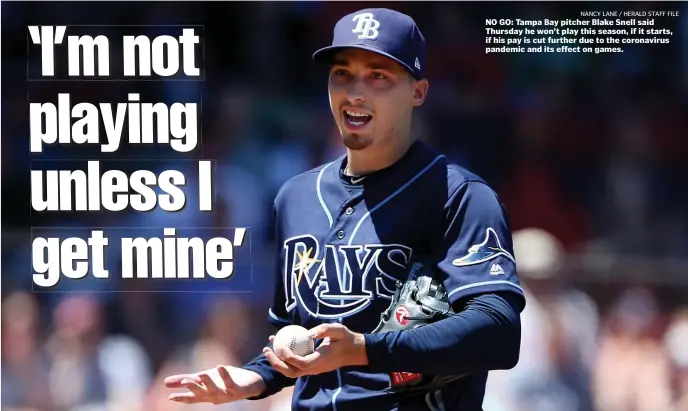  ?? Nancy Lane / HeraLd STaFF FiLe ?? NO GO: Tampa Bay pitcher Blake Snell said Thursday he won’t play this season, if it starts, if his pay is cut further due to the coronaviru­s pandemic and its effect on games.