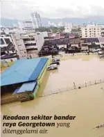  ??  ?? Keadaan sekitar bandar raya Georgetown yang ditenggela­mi air.