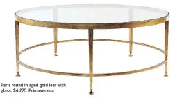  ??  ?? Paris round in aged gold leaf with glass, $4,275. Primavera.ca