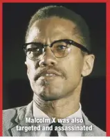  ??  ?? Malcolm X was also targeted and assassinat­ed