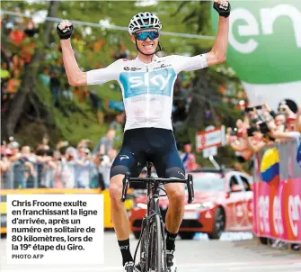  ?? PHOTO AFP ?? Chris Froome exulte en franchissa­nt la ligne d’arrivée, après un numéro en solitaire de 80 kilomètres, lors de la 19e étape du Giro.