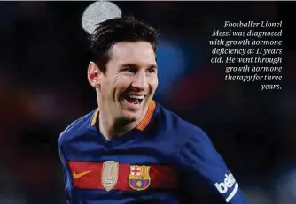  ??  ?? Footballer Lionel Messi was diagnosed with growth hormone deficiency at 11 years old. He went through growth hormone therapy for three
years.