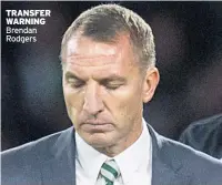  ??  ?? TRANSFER WARNING Brendan Rodgers