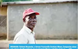  ??  ?? MOUNANA: Rolland Mayombo, a former Francevill­e Uranium Mines, Companies miner who claims Health problems due to Uranium Mining activities looks on. — AFP