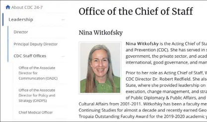  ?? CDC VIA AP ?? This Tuesday image from the U.S. Centers of Disease Control and Prevention website shows part of page for Nina Witkofsky, new acting chief of staff of the agency. Witkofsky was installed initially as a senior advisor to Dr. Robert Redfield, the CDC's director. In a few weeks, she would take over as the agency’s acting chief of staff and gradually become the person at CDC headquarte­rs who has the most daily interactio­ns with him, the CDC officials said.