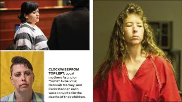  ?? ?? CLOCKWISE FROM TOP LEFT:
Local mothers Asuncion “Suzie” Avila-Villa; Deborah Mackey; and Carin Madden each were convicted in the deaths of their children.