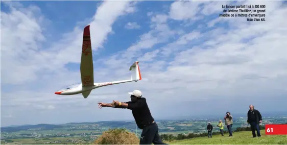  ??  ?? Le lancer parfait ! Ici le DG 600 de Jérôme Thuilliez, un grand modèle de 6 mètres d’envergure issu d’un kit.