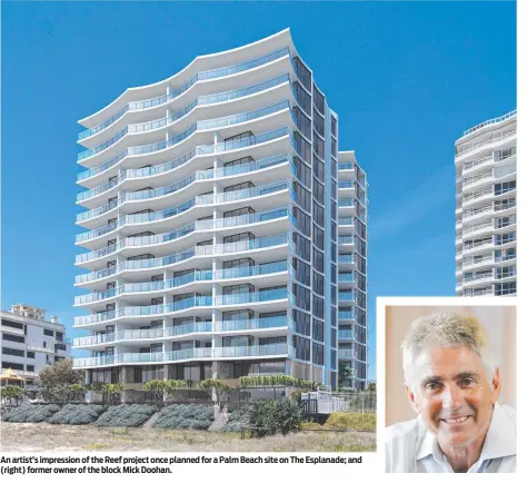  ?? ?? An artist’s impression of the Reef project once planned for a Palm Beach site on The Esplanade; and (right) former owner of the block Mick Doohan.