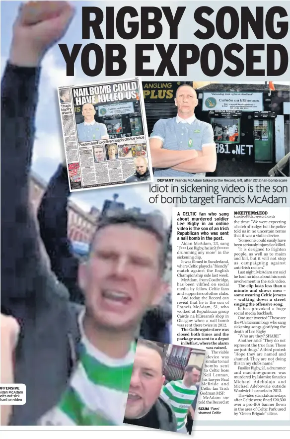  ??  ?? OFFENSIVE Aidan McAdam belts out sick chant on video DEFIANT Francis McAdam talked to the Record, left, after 2012 nail-bomb scare SCUM ‘Fans’ shamed Celtic