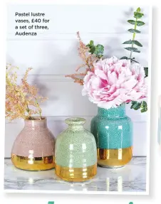  ??  ?? Pastel lustre vases, £40 for a set of three, Audenza