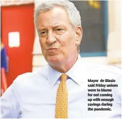  ??  ?? Mayor de Blasio said Friday unions were to blame for not coming up with enough savings during the pandemic.