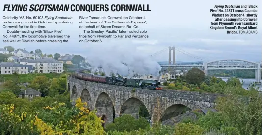  ?? TOM ADAMS ?? Flying Scotsman and ‘Black Five’ No. 44871 cross Coombe Viaduct on October 4, shortly after passing into Cornwall from Plymouth over Isambard Kingdom Brunel’s Royal Albert Bridge.