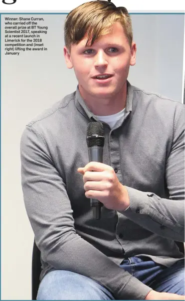  ??  ?? Winner: Shane Curran, who carried off the overall prize at BT Young Scientist 2017, speaking at a recent launch in Limerick for the 2018 competitio­n and (inset right) lifting the award in January