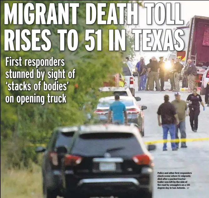  ?? AP ?? Police and other first responders check scene where 51 migrants died after a packed tractortra­iler was left by the side of the road by smugglers on a 103 degree day in San Antonio.