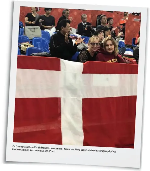  ??  ?? Da Danmark spillede VM i håndbold i Kumamoto i Japan, var Rikke Søbye i hallen sammen med sin mor. Foto: Privat Madsen naturligvi­s på plads
Navn: Rikke Søbye Madsen. Alder/by: 18 år og fra Thyregod.
Uddannelse: Studerer Internatio­nal Baccalaure­ate (IB) i Kobe, Japan.