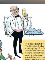  ??  ?? THE HEINEKENIS­T The Heineken drinker is the most aspiring of all South African beer drinkers. With designs on greatness, he cares greatly about presentati­on and presence. More style than substance, he’s not afraid to spend a little bit more to be...