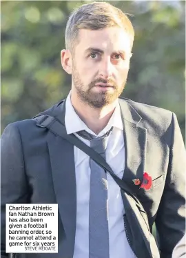  ?? STEVE REIGATE ?? Charlton Athletic fan Nathan Brown has also been given a football banning order, so he cannot attend a game for six years