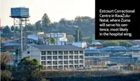  ??  ?? Estcourt Correction­al Centre in KwaZuluNat­al, where Zuma will serve his sentence, most likely in the hospital wing.