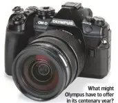  ??  ?? What might Olympus have to offer in its centenary year?