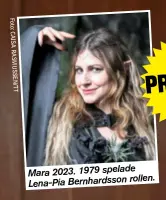  ?? ?? Mara 2023. 1979 spelade rollen. Lena-Pia Bernhardss­on