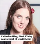  ?? ?? Catherine Hiley, Black Friday deals expert at Uswitch.com
