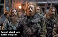  ??  ?? Tormund, a beard, sorry, a leader among men.