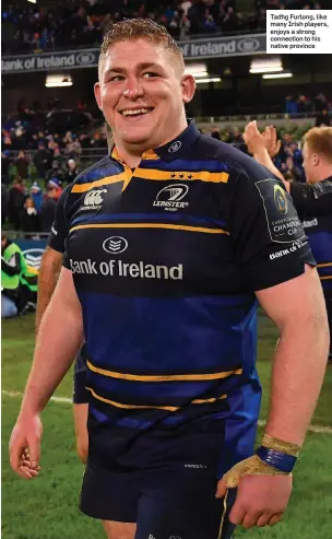  ??  ?? Tadhg Furlong, like many Irish players, enjoys a strong connection to his native province