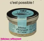  ??  ?? Délicieux raffinemen­t À tartiner à l’apéritif ou pour agrémenter une entrée d’assortimen­ts de produits de la mer, de nouvelles rillettes de chair d’esturgeon ponctuées de graines de caviar (3,5 %) qui croquent sous la dent… Maison Lafitte, le bocal de...