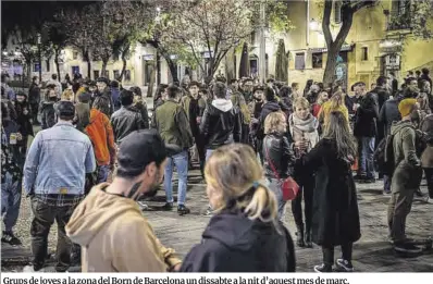  ?? Manu Mitru ?? Grups de joves a la zona del Born de Barcelona un dissabte a la nit d’aquest mes de març.