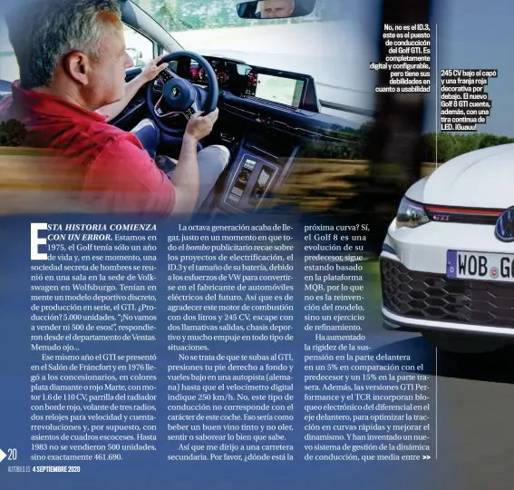  ??  ?? No, no es el ID.3, este es el puesto de conduccicó­n del Golf GTI. Es completame­nte digital y configurab­le, pero tiene sus debilidade­s en cuanto a usabilidad 245 CV bajo el capó y una franja roja decorativa por debajo. El nuevo Golf 8 GTI cuenta, además, con una tira continua de LED. ¡Guauu!