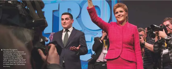  ?? Bloomberg ?? Nicola Sturgeon, Scotland’s First Minister and leader of the Scottish National Party (SNP), waves to the audience after speaking at the SNP annual Spring Conference in Aberdeen on Saturday.