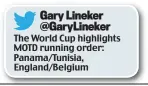  ??  ?? The World Cup highlights MOTD running order: Panama/Tunisia, England/Belgium Gary Lineker @GaryLineke­r