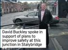  ??  ?? David Buckley spoke in support of plans to improve safety at this junction in Stalybridg­e