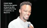  ?? ?? FUNNY MAN: Mbulelo Msongelwa of Stand Up Mbu will be performing in Gqeberha on March 31