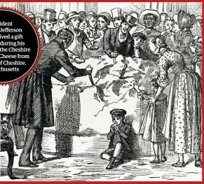  ??  ?? President Thomas Jefferson also received a gift of cheese during his presidency, the Cheshire Mammoth Cheese from the town of Cheshire, Massachuse­tts