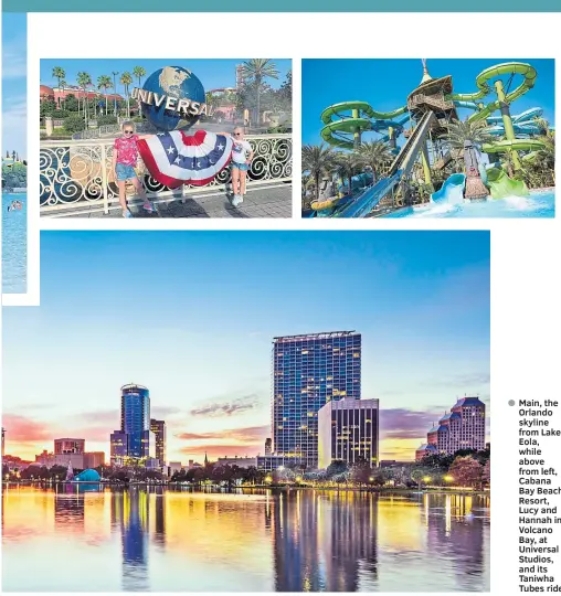  ??  ?? Main, the Orlando skyline from Lake Eola, while above from left, Cabana Bay Beach Resort, Lucy and Hannah in Volcano Bay, at Universal Studios, and its Taniwha Tubes ride