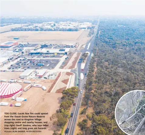  ?? Pictures: ALAN BARBER, PETER RISTEVSKI ?? TOO CLOSE: Locals fear fire could spread from the Ocean Grove Nature Reserve across the road to Kingston Village shopping centre and nearby houses; and (rop right) Geoff Stevens, who says fallen trees (right) and long grass are hazards.