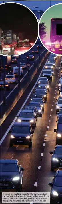  ??  ?? It was a frustratin­g night for Burton fans stuck on the M6 on the way to Manchester. Inset from above: a driver’s eye view, police check a truck and going nowhere as both sides were halted