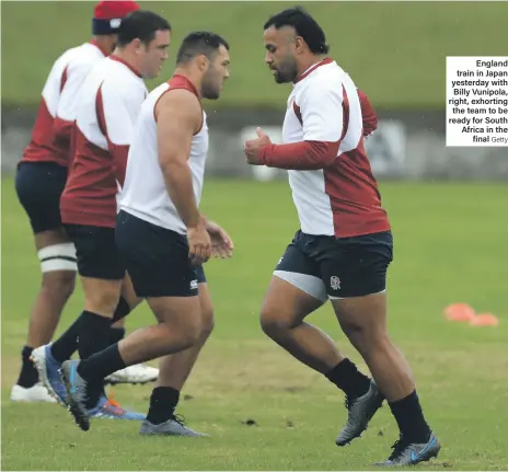  ?? Getty ?? England train in Japan yesterday with Billy Vunipola, right, exhorting the team to be ready for South Africa in the final