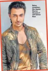  ??  ?? Before accepting a film, Aayush Sharma discusses it with Salman Khan