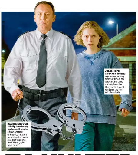  ??  ?? DAVID MURDOCH (Philip Glenister) A prison officer who enjoys amateur dramatics, his life is turned upside down by a plot to spring Jules Hope (right) from prison. JULES HOPE (MyAnna Buring) A prisoner serving time for fraud, she appears soft and...
