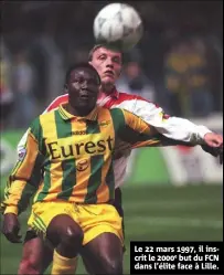  ?? ?? Le 22 mars 1997, il inscrit le 2000e but du FCN dans l’élite face à Lille.