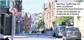  ??  ?? Merthyr Tydfil has not seen sustained community transmissi­on of the virus despite an outbreak at a factory