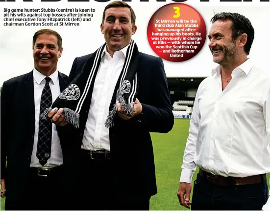  ??  ?? Big game hunter: Stubbs (centre) is keen to pit his wits against top bosses after joining chief executive Tony Fitzpatric­k (left) and chairman Gordon Scott at St Mirren