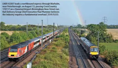  ?? JOHN RUDD. ?? LNER 43307 leads a northbound express through Marholm, near Peterborou­gh, on August 13, passing CrossCount­ry 170117 on a Stansted Airport-Birmingham New Street run. Rail Delivery Group Chief Executive Paul Plummer believes the industry requires a fundamenta­l overhaul.