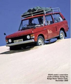  ??  ?? 100/6 crests a sand dune south of Dirkou during the Range Rover Sahara trials, November 1969