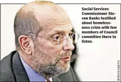  ??  ?? Social Services Commission­er Steven Banks testified about homelessne­ss crisis with few members of Council committee there to listen.