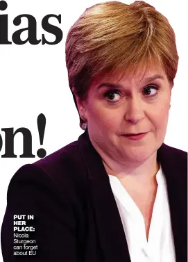  ??  ?? Nicola Sturgeon can forget about EU PUT IN HER PLACE: